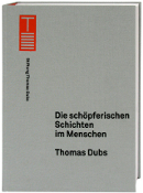 Thomas Dubs. Die schöpferischen Schichten im Menschen Thomas Dubs. Die schöpferischen Schichten im Menschen